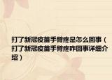 打了新冠疫苗手臂疼是怎么回事（打了新冠疫苗手臂疼咋回事詳細介紹）