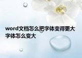 word文檔怎么把字體變得更大 字體怎么變大