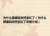 為什么健康碼突然變紅了（為什么健康碼突然變紅了詳細介紹）