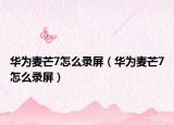 華為麥芒7怎么錄屏（華為麥芒7怎么錄屏）