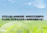 釘釘怎么加入老師的直播（老師在釘釘直播學(xué)生怎么進(jìn)去 釘釘學(xué)生怎樣進(jìn)入老師的直播間介紹）