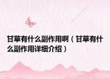 甘草有什么副作用?。ǜ什萦惺裁锤弊饔迷敿毥榻B）