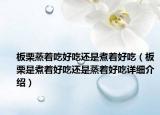 板栗蒸著吃好吃還是煮著好吃（板栗是煮著好吃還是蒸著好吃詳細介紹）
