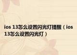 ios 13怎么設(shè)置閃光燈提醒（ios13怎么設(shè)置閃光燈）