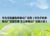 華為手機(jī)哪有恢復(fù)出廠設(shè)置（華為手機(jī)恢復(fù)出廠設(shè)置在哪 怎么恢復(fù)出廠設(shè)置介紹）