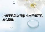 小米手機(jī)怎么開(kāi)機(jī) 小米手機(jī)開(kāi)機(jī)怎么操作