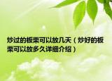 炒過的板栗可以放幾天（炒好的板栗可以放多久詳細(xì)介紹）