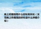 晚上吃榴蓮有什么好處和壞處（女性晚上吃榴蓮的好處是什么詳細(xì)介紹）