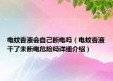 電蚊香液會(huì)自己斷電嗎（電蚊香液干了未斷電危險(xiǎn)嗎詳細(xì)介紹）