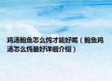 雞湯鮑魚怎么燉才能好喝（鮑魚雞湯怎么燉最好詳細(xì)介紹）