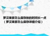 羅漢果要怎么保存放的時間長一點（羅漢果要怎么保存詳細(xì)介紹）