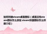 如何創(chuàng)建steam桌面圖標(biāo)（桌面沒有steam圖標(biāo)怎么添加 steam快捷圖標(biāo)怎么創(chuàng)建介紹）