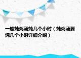 一般燉雞湯燉幾個小時（燉雞湯要燉幾個小時詳細介紹）