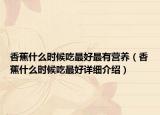 香蕉什么時候吃最好最有營養(yǎng)（香蕉什么時候吃最好詳細介紹）