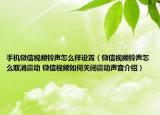 手機微信視頻鈴聲怎么樣設(shè)置（微信視頻鈴聲怎么取消震動 微信視頻如何關(guān)閉震動聲音介紹）
