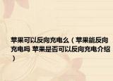 蘋果可以反向充電么（蘋果能反向充電嗎 蘋果是否可以反向充電介紹）