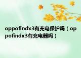oppofindx3有充電保護(hù)嗎（oppofindx3有充電器嗎）