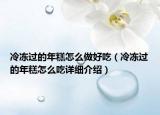 冷凍過的年糕怎么做好吃（冷凍過的年糕怎么吃詳細(xì)介紹）