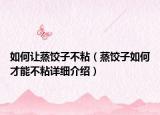 如何讓蒸餃子不粘（蒸餃子如何才能不粘詳細(xì)介紹）