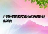 在碧桂園鳳凰買房有優(yōu)惠嗎誰能告訴我