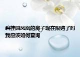 碧桂園鳳凰的房子現(xiàn)在限購(gòu)了嗎我應(yīng)該如何查詢