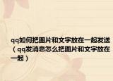 qq如何把圖片和文字放在一起發(fā)送（qq發(fā)消息怎么把圖片和文字放在一起）