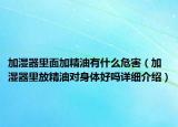 加濕器里面加精油有什么危害（加濕器里放精油對(duì)身體好嗎詳細(xì)介紹）