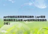 ppt中如何設(shè)置背景預(yù)設(shè)顏色（ppt背景預(yù)設(shè)顏色怎么設(shè)置 ppt如何預(yù)設(shè)背景顏色介紹）