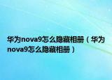 華為nova9怎么隱藏相冊（華為nova9怎么隱藏相冊）