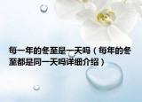 每一年的冬至是一天嗎（每年的冬至都是同一天嗎詳細(xì)介紹）