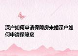 深戶如何申請(qǐng)保障房未婚深戶如何申請(qǐng)保障房