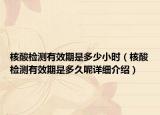 核酸檢測有效期是多少小時（核酸檢測有效期是多久呢詳細介紹）