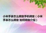 小米手表怎么綁定手機(jī)綁定（小米手表怎么綁定 如何綁定介紹）