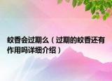 蚊香會(huì)過(guò)期么（過(guò)期的蚊香還有作用嗎詳細(xì)介紹）