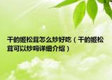 干的姬松茸怎么炒好吃（干的姬松茸可以炒嗎詳細(xì)介紹）