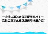 一次性口罩怎么分正反面圖片（一次性口罩怎么分正反面呢詳細(xì)介紹）