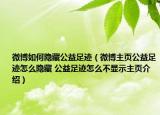 微博如何隱藏公益足跡（微博主頁公益足跡怎么隱藏 公益足跡怎么不顯示主頁介紹）