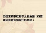 微信未領(lǐng)取紅包怎么看金額（微信如何查看未領(lǐng)取紅包金額）