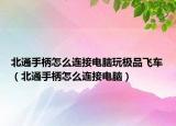 北通手柄怎么連接電腦玩極品飛車（北通手柄怎么連接電腦）