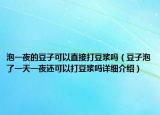 泡一夜的豆子可以直接打豆?jié){嗎（豆子泡了一天一夜還可以打豆?jié){嗎詳細介紹）