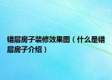 錯(cuò)層房子裝修效果圖（什么是錯(cuò)層房子介紹）