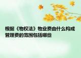 根據(jù)《物權法》物業(yè)費由什么構成管理費的范圍包括哪些