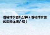 香椿焯水要幾分鐘（香椿焯水要放鹽嗎詳細(xì)介紹）