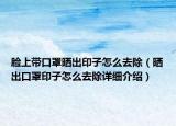 臉上帶口罩曬出印子怎么去除（曬出口罩印子怎么去除詳細(xì)介紹）