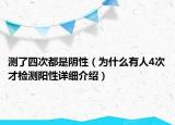 測(cè)了四次都是陰性（為什么有人4次才檢測(cè)陽(yáng)性詳細(xì)介紹）
