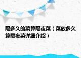 隔多久的菜算隔夜菜（菜放多久算隔夜菜詳細(xì)介紹）