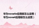 華為nova4e應用鎖怎么設(shè)置（華為nova4應用鎖怎么設(shè)置）