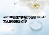 win10電池養(yǎng)護(hù)模式在哪 win10怎么設(shè)置電池保護(hù)