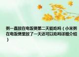 粥一直放在電飯煲第二天能吃嗎（小米粥在電飯煲里放了一天還可以吃嗎詳細(xì)介紹）