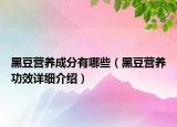 黑豆?fàn)I養(yǎng)成分有哪些（黑豆?fàn)I養(yǎng)功效詳細(xì)介紹）